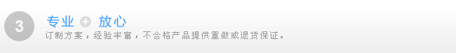 3、专业+放心：订制方案，经验丰富，不合格产品提供重做或退货保证。